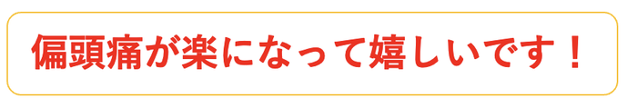偏頭痛が楽になって嬉しいです