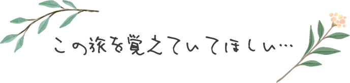 この旅を覚えていてほしい・・・