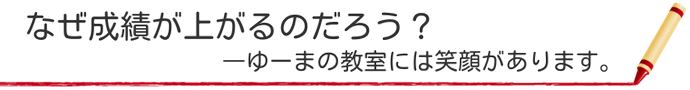 なぜ成績が上がるのだろう？　―ゆーまの教室には笑顔があります。