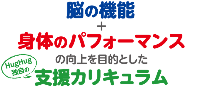 脳の機能+身体のパフォーマンスの向上を目的としたHugHug独自の支援カリキュラム