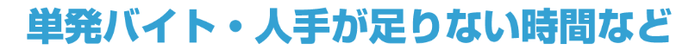 単発バイト・人手が足りない時間など