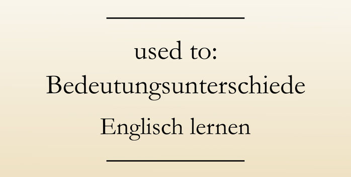 Gebrauch used to, Bedeutungsunterschiede. Englisch lernen