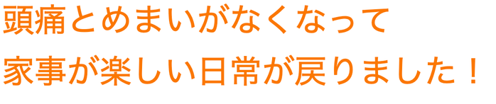 頭痛とめまいがなくなりました