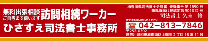 無料出張相談 ご自宅まで伺います 訪問相続ワーカー ひさすえ司法書士事務所 神奈川県司法書士会所属 登録番号第1590号 簡裁訴訟代理認定第901312号 司法書士久末修 まずはお問い合わせください 042-813-7846 〒252-0302 神奈川県相模原市南区上鶴間2丁目18番11号