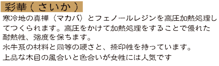 彩華は耐熱性、強度、難燃性、作業性を持ちます。木目や色合いが女性にも人気。