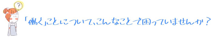 「働く」ことについて、こんなことで困っていませんか？