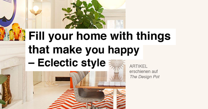Eklektizismus Artikel, Buero schwarze, Katharina Schwarze, The Design Pot, Journalistin, Berlin, Interior, Fill your home with things that make you happy.