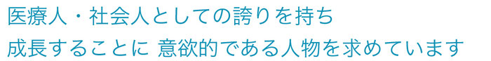 医療人・社会人としての誇りを持ち、成長することに意欲的である人物を求めています