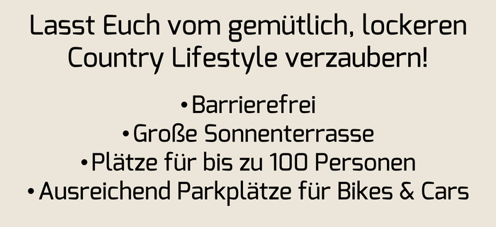Lasst euch vom gemütlich, lockeren Country Lifestyle verzaubern. Große Sonnenterasse, Plätze für bis zu 100 Personen, Ausreichend Parkplätze für Bikes & Cars
