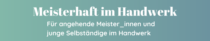 Beratung für angehende Handwerksmeister zur Meisterprüfung Teil III und IV und wie sie sich selbständig machen