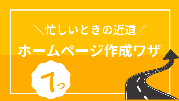 忙しい時の近道！ホームページ作成時の７つのワザ