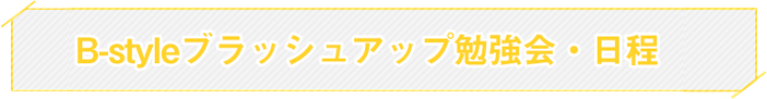   B-styleブラッシュアップ勉強会・日程