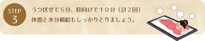 うつ伏せで５分仰向けで１０分（計２回）休憩と水分補給も しっかりとりましょう。