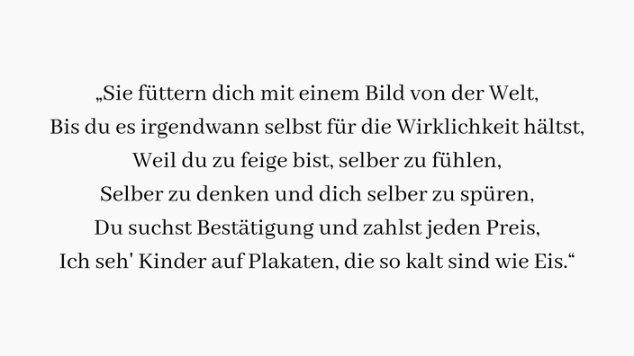 Songtext Käptn Peng & Die Tentakel von Delphi – Gelernt: Sie füttern dich mit einem Bild von der Welt Bis du es irgendwann selbst für die Wirklichkeit hältst Weil du zu feige bist, selber zu fühlen Selber zu denken und dich selber zu spüren Du suchst...