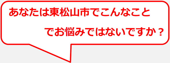 あなたは東松山市でこんなことでお悩みではないですか？