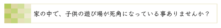 家の中で、子供の遊び場が死角になっていることありませんか？