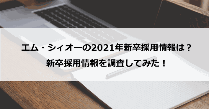 【採用】エム・シィオーの2021年新卒採用情報は?新卒採用情報を調査してみた!