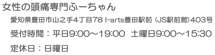 女性の頭痛専門ふーちゃん　住所：豊田市山之手4-78 I-arts豊田駅前403  電話番号：090-1092-6387
