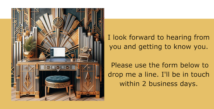 Contact me: I look forward to hearing from you and getting to know you.   Please use the form below to drop me a line. I'll be in touch within 2 business days.