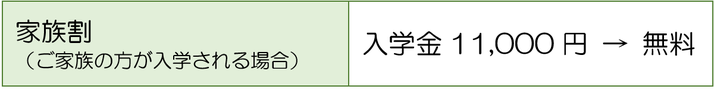 家族割（ご家族の方が入学される場合）、入学金11000円が無料になります。