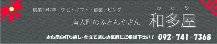 羽毛ふとんのリフォームやお布団の打ち直し・お仕立ては、福岡で一番歴史がある和多屋へどうぞ！