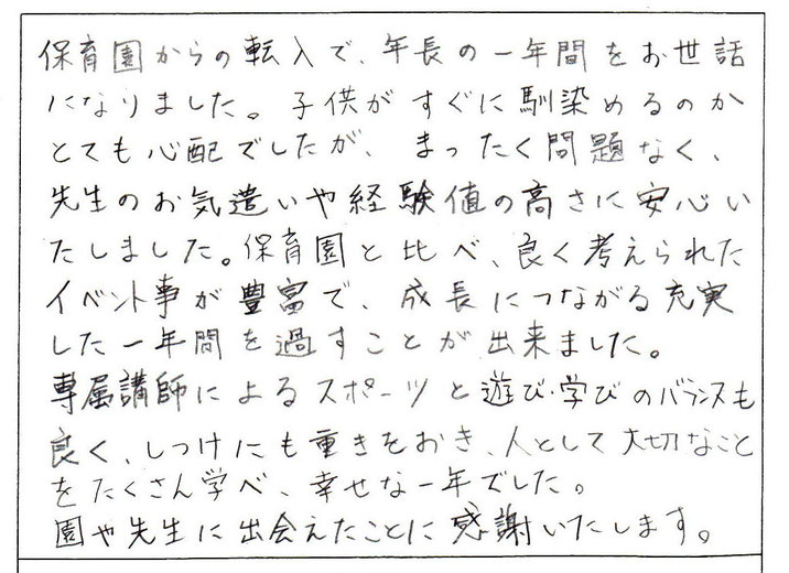 保育園と比べ、よく考えられたイベントごとが豊富で、成長につながる充実した1年間を過ごすことができました。