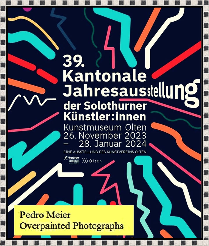 Pedro Meier Exhibition – Overpainted Photographs – Kunstmuseum Olten 2023. 26. November 2023 – 28. Januar 2024 – Artwork by Pedro Meier Artist, Schriftsteller. Kunsthalle Olten, Niederbipp Jurasüdfuss, Bangkok BACC, Visarte, Künstlerlexikon SIKART Zürich
