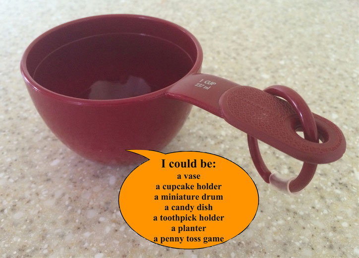 Developing Creative Fluency:  List all the things a measuring cup can be used for