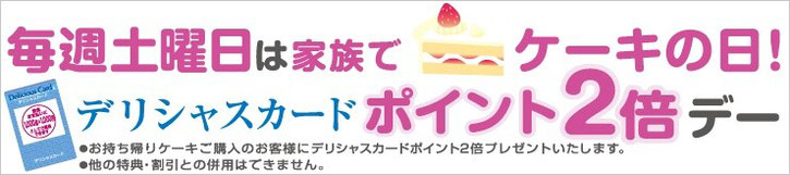毎週土曜日はケーキの日 お持ち帰りケーキご購入でデリシャスカードポイント2倍!