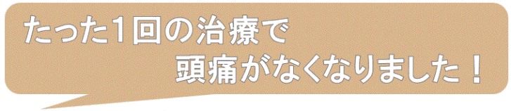 たった１回の施術で頭痛がなくなってうれしい