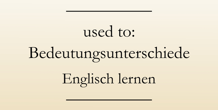 Gebrauch used to, Bedeutungsunterschiede. Englisch lernen