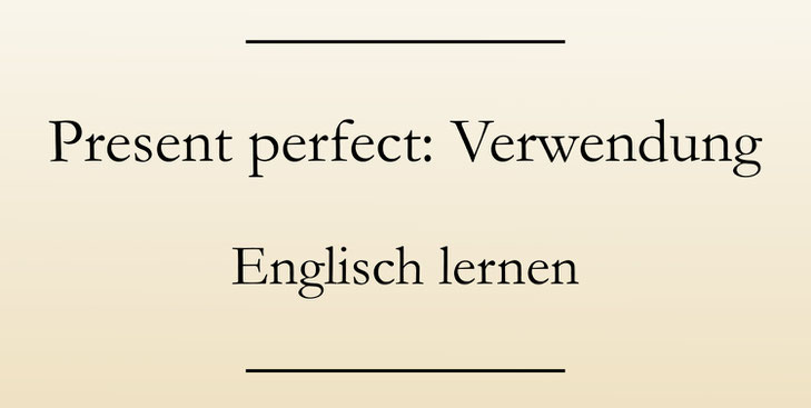 Wann benutzt man das present perfect