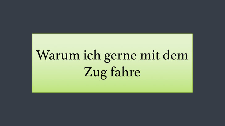 Öffentliche Verkehrsmittel: Warum ich gerne mit dem Zug fahre. Pro Zug fahren.