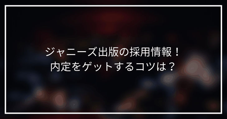 【22新卒】ジャニーズ出版の採用情報!ジャニーズで内定をゲットするコツは?