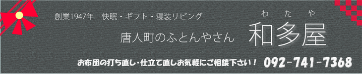 羽毛ふとんのリフォームやお布団の打ち直し・お仕立ては、福岡の布団屋で一番歴史がある和多屋へどうぞ！