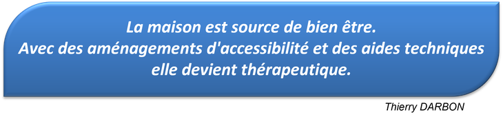 La maison est source de bien être. Avec des aménagements d'accessibilité et des aides techniques elle devient thérapeutique.