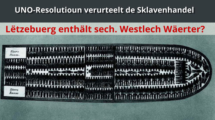 Plang vum britesche Sklaveschëff Brookes vu . D'Zeechnung gouf vum Committee for the Abolition of the Slave Trade benotzt fir géint d'Sklaverei virzegoen. Iwwer dem Bild den Text: UNO-Resolutioun verurteelt de Sklavenhandel. Lëtzebuerg enthält sech.