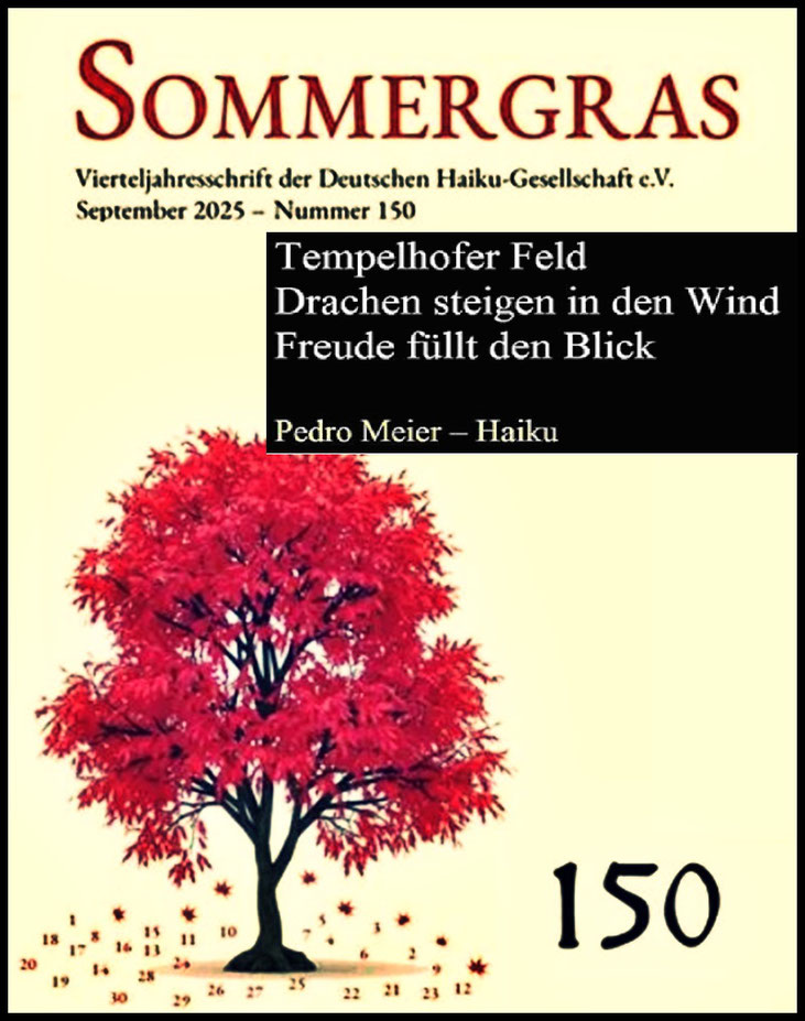 Pedro Meier SOMMERGRAS Haiku-Zeitschrift, Umschlag, Deutschen Haiku-Gesellschaft Berlin, Sept. 2025, Nr.150, Seite 76 Haiku Pedro Meier »Tempelhofer Feld – Drachen steigen in den Wind – Freude füllt den Blick« – Pedro Meier Lyriker, Schriftsteller, Artist