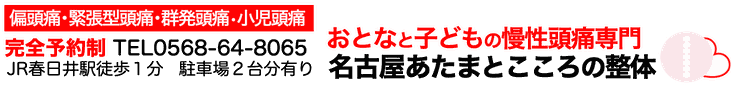 偏頭痛・緊張型頭痛・群発頭痛・小児頭痛　完全予約制 TEL0568-64-8065 JR春日井駅徒歩1分 駐車場2台分有り おとなと子どもの慢性頭痛 名古屋あたまとこころの整体