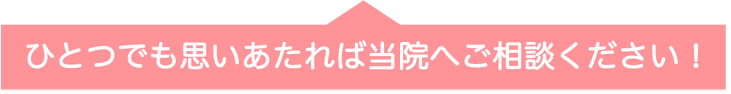 ひとつでも思いあたれば当院へご相談ください！