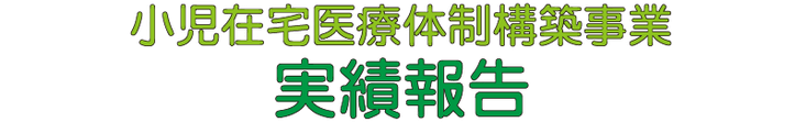 小児在宅医療体制構築事業　実績報告