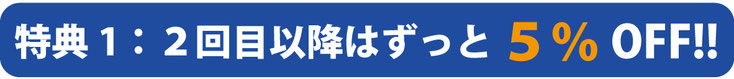 特典1：2回目以降はずっと5%OFF！！