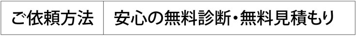 ご依頼方法：安心の無料診断・無料見積もり