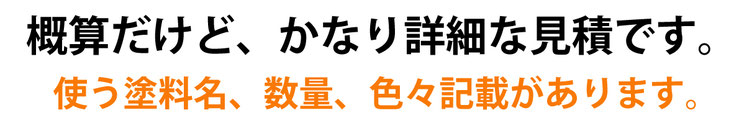 概算だけど、かなり詳細な見積です。　使う塗料名、数量、色々記載があります。