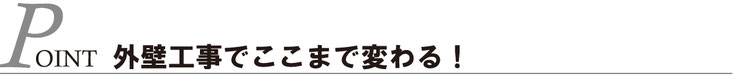 Point：外壁工事でここまで変わる！