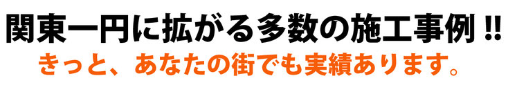 関東一円に拡がる多数の施工事例！！きっと、あなたの街でも実績あります。