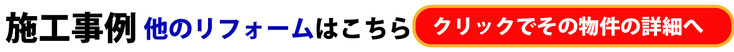 施工事例　他のリフォームはこちら　クリックでその物件の詳細へ