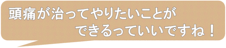 頭痛が治ってやりたいことができてうれしい
