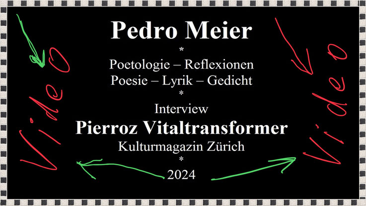 Video – YouTube – Pedro Meier Poetologie – Interview mit Pierroz Vitaltransformer Kunstmagazin Zürich – Poetik Poesie Lyrik Gedicht – August 2024 – Pedro Meier Lyriker, Schriftsteller, Multimedia Künstler, Niederbipp alias Amrain Jurasüdfuss, Oberaargau