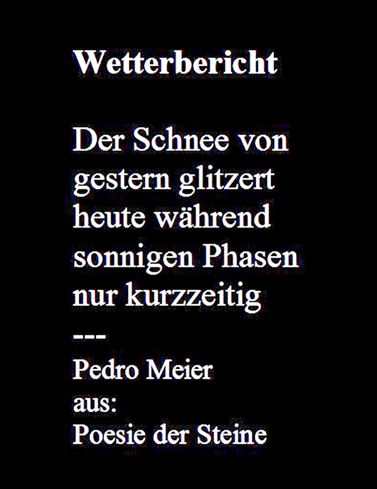 Pedro Meier – Wetterbericht – Gedicht – Samstag, 14. März 2026, aus Pedro Meier » Poesie der Steine «. Pedro Meier Lyriker, Schriftsteller, Malerpoet, Multimediakünstler, Niederbipp, Autorenlexikon AdS Schweiz, Literaturport Berlin, Künstlerlexikon SIKART